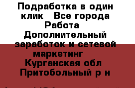 Подработка в один клик - Все города Работа » Дополнительный заработок и сетевой маркетинг   . Курганская обл.,Притобольный р-н